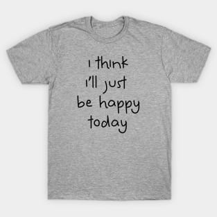 I Think I'll Just Be Happy Today black T-Shirt